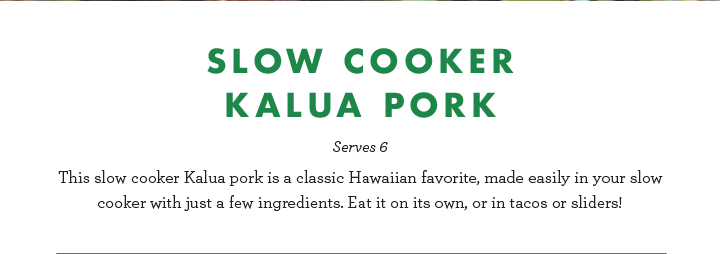 Slow Cooker Kalua Pork - Serves 6 - This slow cooker Kalua pork is a classic Hawaiian favorite, made easily in your slow cooker with just a few ingredients. Eat it on its own, or in tacos or sliders!