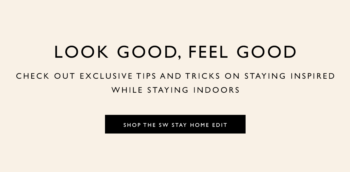  Look Good, Feel Good. All through May, we partnered with #SWWomen to bring you exclusive tips on staying inspired while staying indoors. SHOP THE SW STAY HOME EDIT