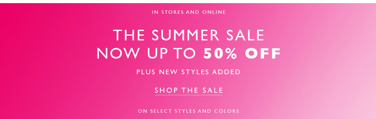 In store and online. The Summer Sale. Now up to 50% off. Plus new styles added. Shop the sale. On select styles and colors. 