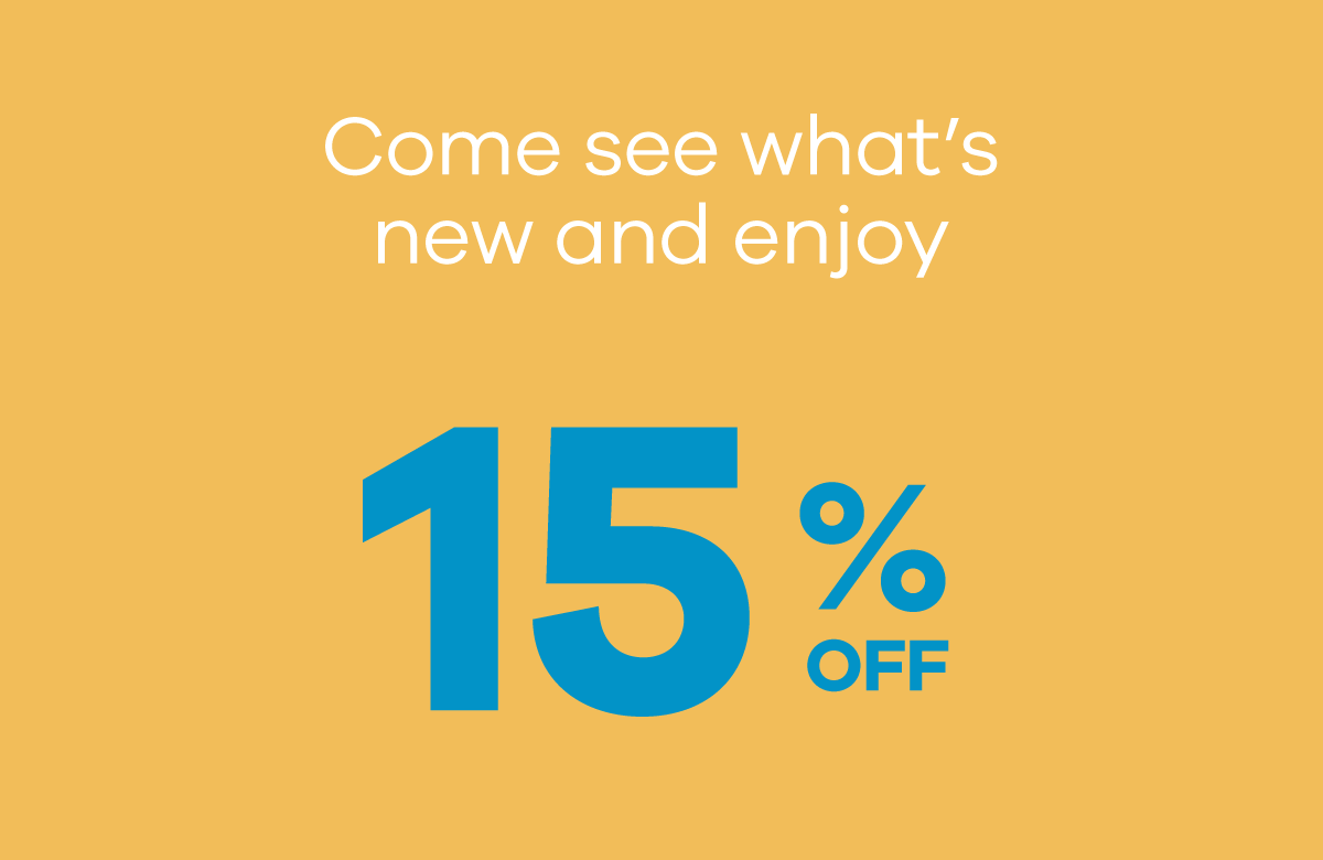 Come see what''s new and enjoy 15% OFF