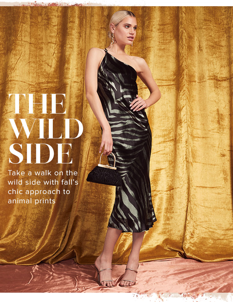 The Wild Side. Take a walk on the wild side with falls chic approach to animal prints. SHOP THE EDIT