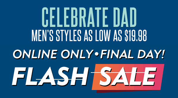 Celebrate Dad Men''s styles as low as $19.98! Final Day Online Only Flash Sale