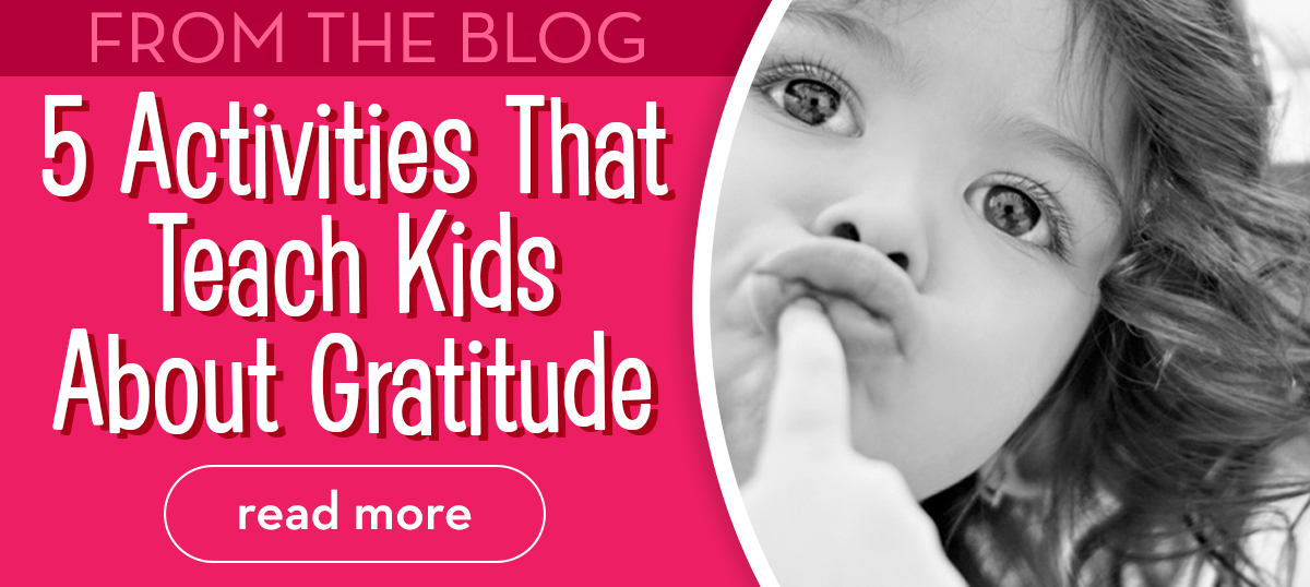 From the Blog - 5 Activities For Teaching Kids About Gratitude - Read More