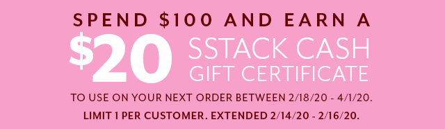 Earn a $20 SSTACK Cash gift certificate when you spend $100+. Valid 2/14/20 - 2/16/20, limit 1 per order.. 