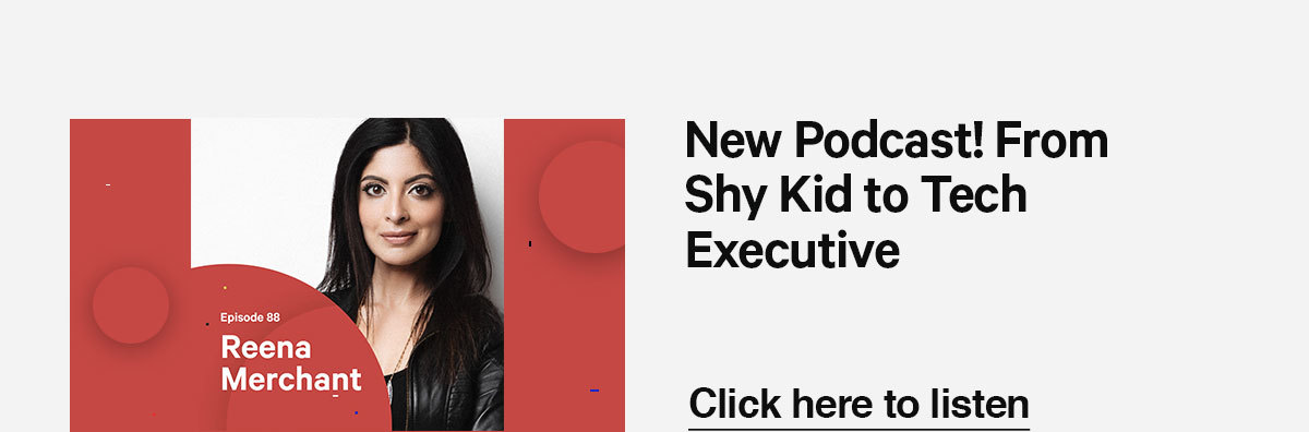 Click here to listen to our latest podcast episode with tech executive, Reena Merchant.