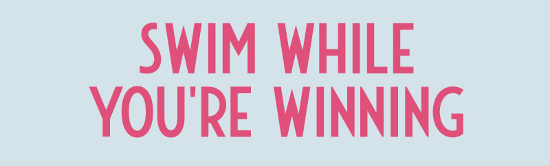 Swim While You''re Winning.