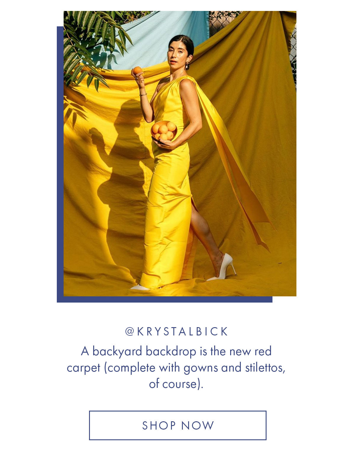 @krystalbick A backyard backdrop is the new red carpet (complete with gowns and stilettos, of course). SHOP NOW