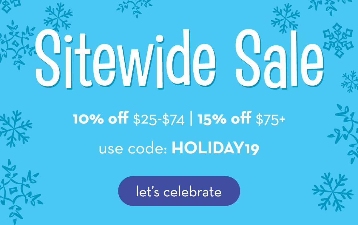 Sitewide Sale - 10% off $25-$74 | 15% off $75+ | use code HOLIDAY19 | Let's Celebrate