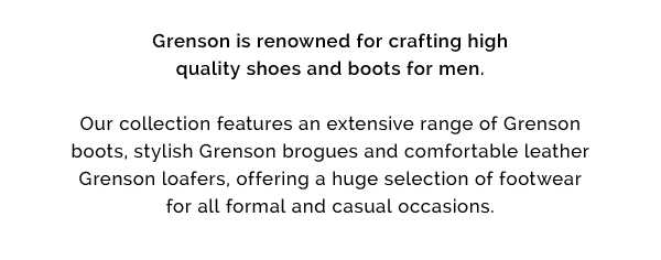 Grenson is renowned for crafting high quality shoes and boots for men.  Our collection features an extensive range of Grenson boots, stylish Grenson brogues and comfortable leather Grenson loafers, offering a huge selection of footwear for all formal and casual occasions.