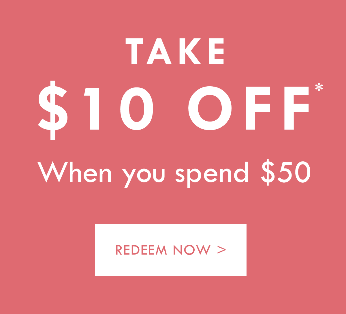 Take $10 off* When you spend $50. Redeem Now.