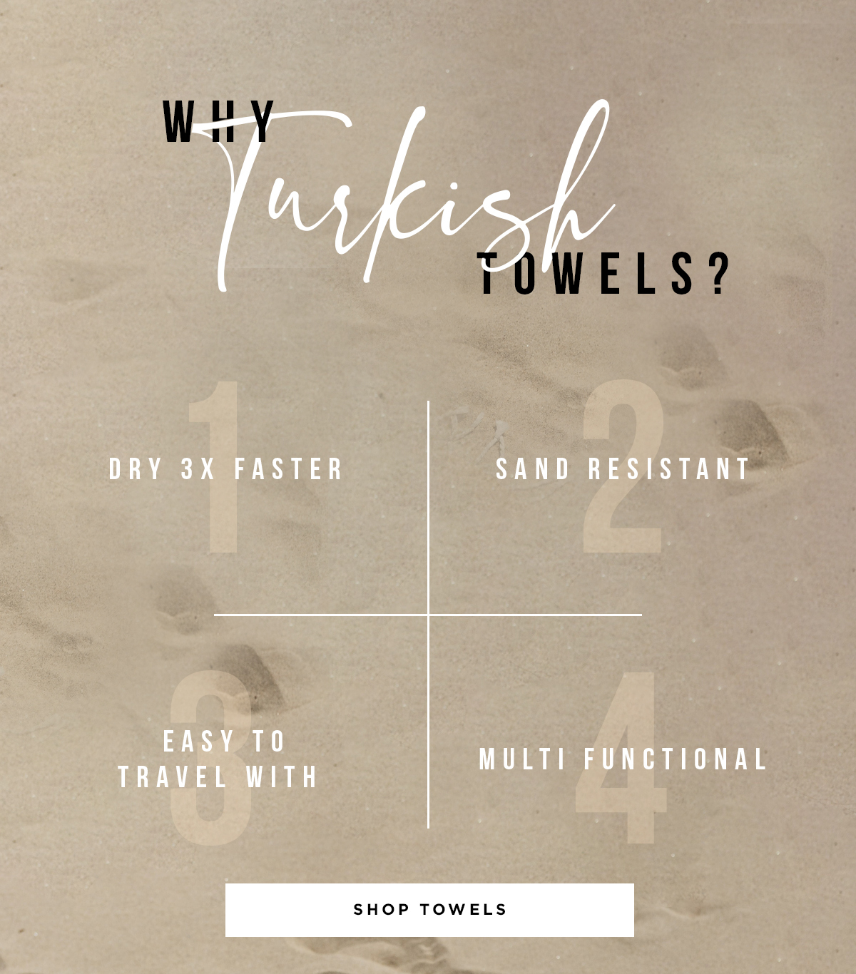 Why Turkish Towels? They dry 3x faster, are sand resistant, easy to travel with and multi functional.