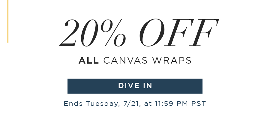  20% Off All Canvas Wraps  Ends Tuesday, 7/21, at 11:59 PM PST