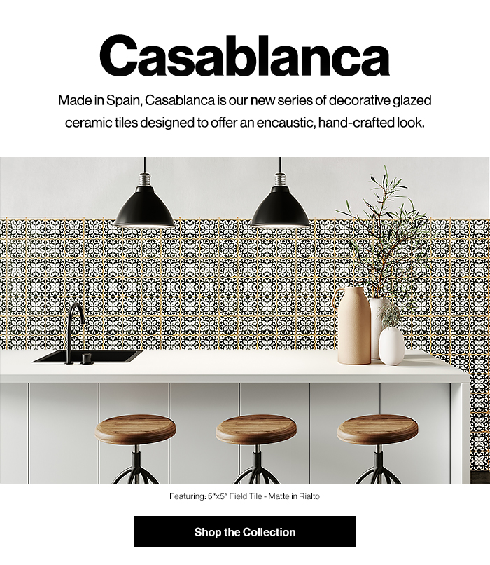Casablanca. Made in Spain, Casablanca is our new series of decorative glazed ceramic tiles designed to offer an encaustic, hand-crafted look. Shop Casablanca Now!