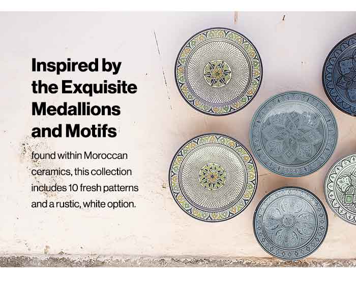 Inspired by the exquisite medallions and motifs found within Moroccan ceramics, this collection includes 10 fresh patterns and a rustic, white option.