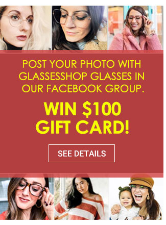 Post your PHOTO with GlassesShop glasses in our Facebook group.Win $100 gift card!See details