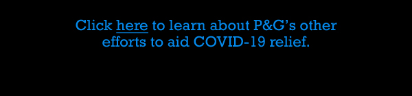 Click here to learn about P&G’s other efforts to aid COVID-19 relief.