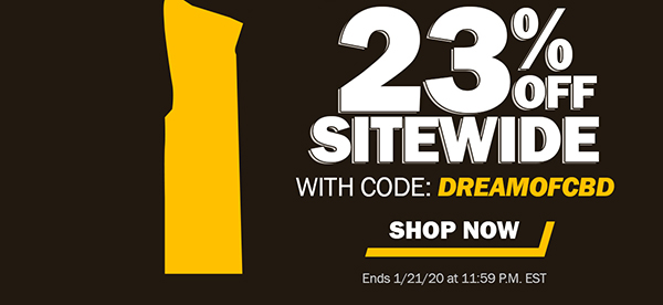 23% OFF SITEWIDE Code: DREAMOFCBD  -Shop Now-  Ends Tuesday, 1/21/20 at 11:59 P.M. EST