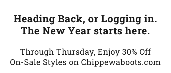 Heading Back, or Logging in. The New Year starts here. Through Thursday, Enjoy 30% Off On-Sale Styles on Chippewaboots.com. Shop Men''s Sale.