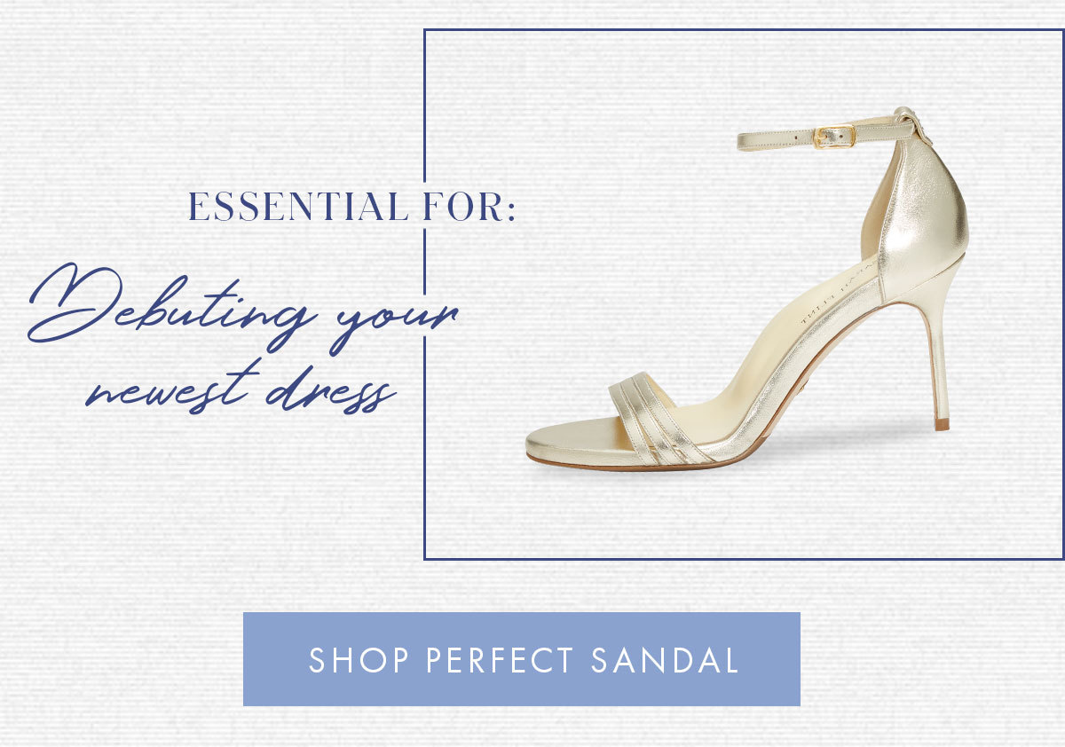 ESSENTIAL FOR: Debuting your newest dress SHOP PERFECT SANDAL