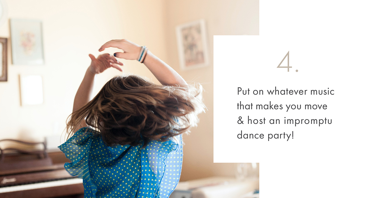 4. Put on whatever music that makes you move & host an impromptu dance party! 