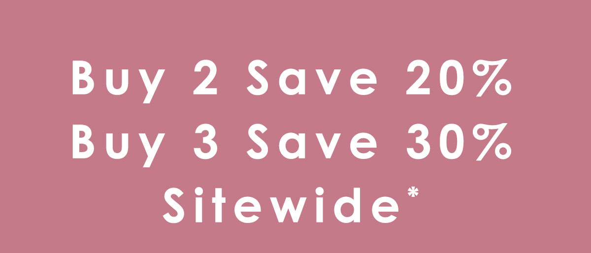 Buy 2 S a v e 20%, Buy 3 S a v e 30% Sitewide. Shop Now.