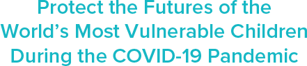 Protect the Futures of the World's Most Vulnerable Children During the COVID-19 Pandemic 