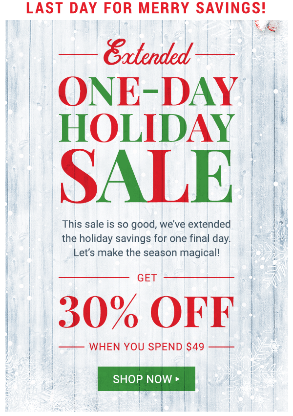 Last Day for Merry Savings! Extended ne-Day Holiday Sale. Get 30% off when you spend $49 or more.
