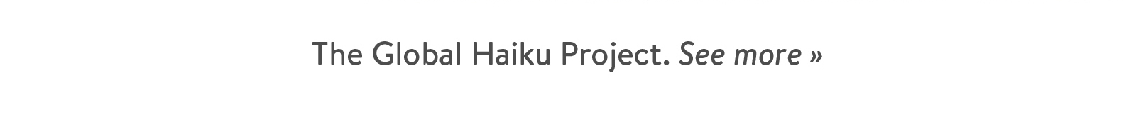 The Global Haiku Project. See more ?