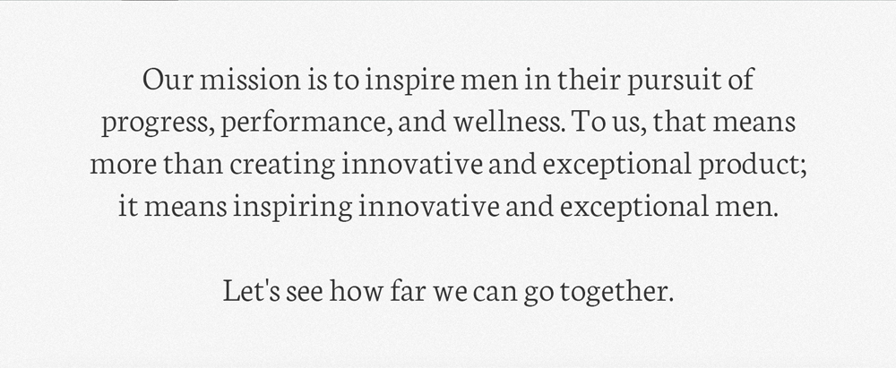 Our mission is to inspire men in their pursuit of progress, performance, and wellness.