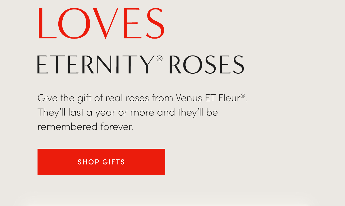 LOVES ETERNITY? ROSES | Give the gift of real roses from Venus ET Fleur?. They'll last a year or more and they'll be remembered forever. | SHOP GIFTS