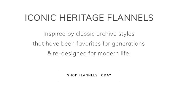 Iconic Heritage Flannels. Inspired by classic archive styles that have been favorites for generations & re-designed for modern life. Shop Flannels Today.
