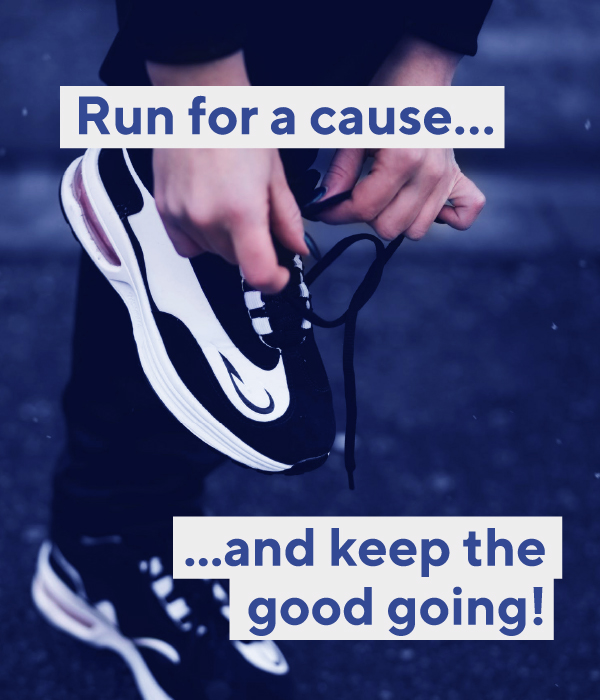 Run for a cause ... and keep the good going!