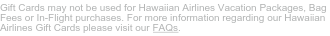 For more information regarding our Hawaiian Airlines Gift Cards please visit our FAQs 
