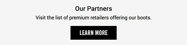   Our Partners  Visit the list of premium retailers offering our boots. Learn More