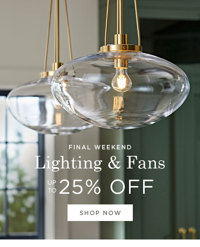 FINAL WEEKEND - Lighting & Fans - UP TO 25% OFF - SHOP NOW