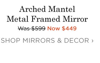 Arched Mantel Metal Framed Mirror - Now $449 - SHOP MIRRORS & DECOR
