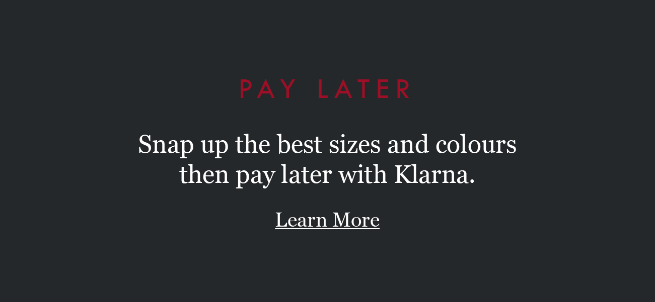 PAY  LATER
Snap up the best sizes and colours 
then pay later with Klarna. 

Learn More