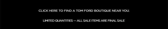 FIND A TOM FORD BOUTIQUE NEAR YOU.
