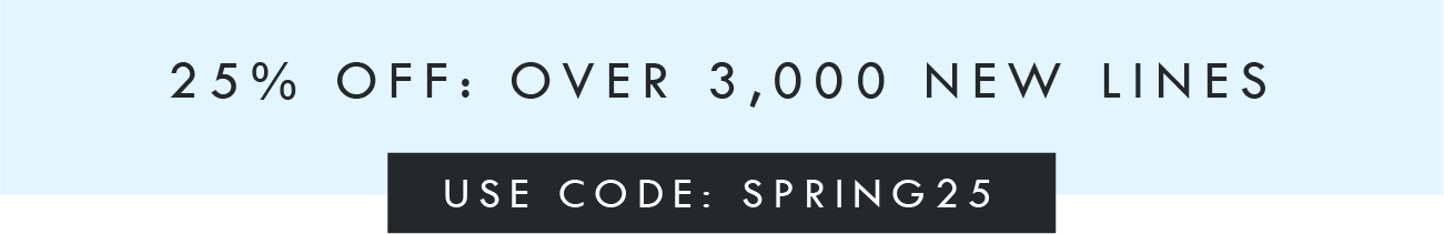 25% OFF: OVER 3,000 NEW LINES
USE CODE: SPRING25