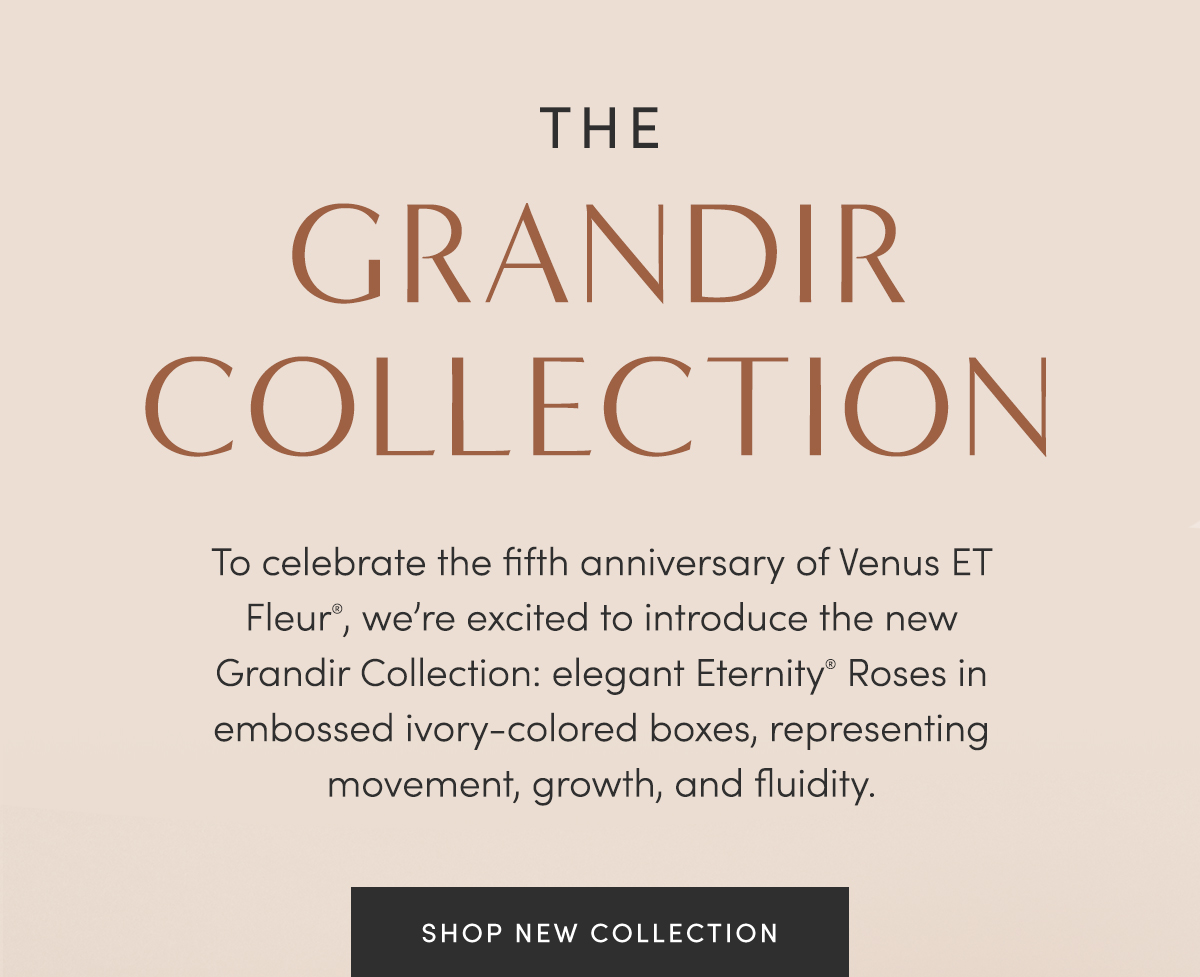 The Grandir Collection | To celebrate the fifth anniversary of Venus ET Fleur?, we're excited to introduce the new Grandir Collection: elegant Eternity? Roses in embossed ivory-colored boxes, representing movement, growth, and fluidity. | Shop New Collection