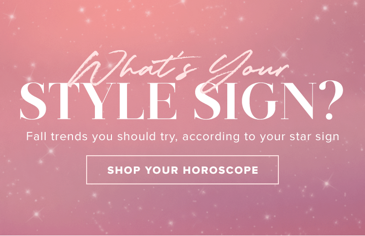 What's Your Horoscope? Fall trends you should try, according to your star sign. Shop your horoscope.
