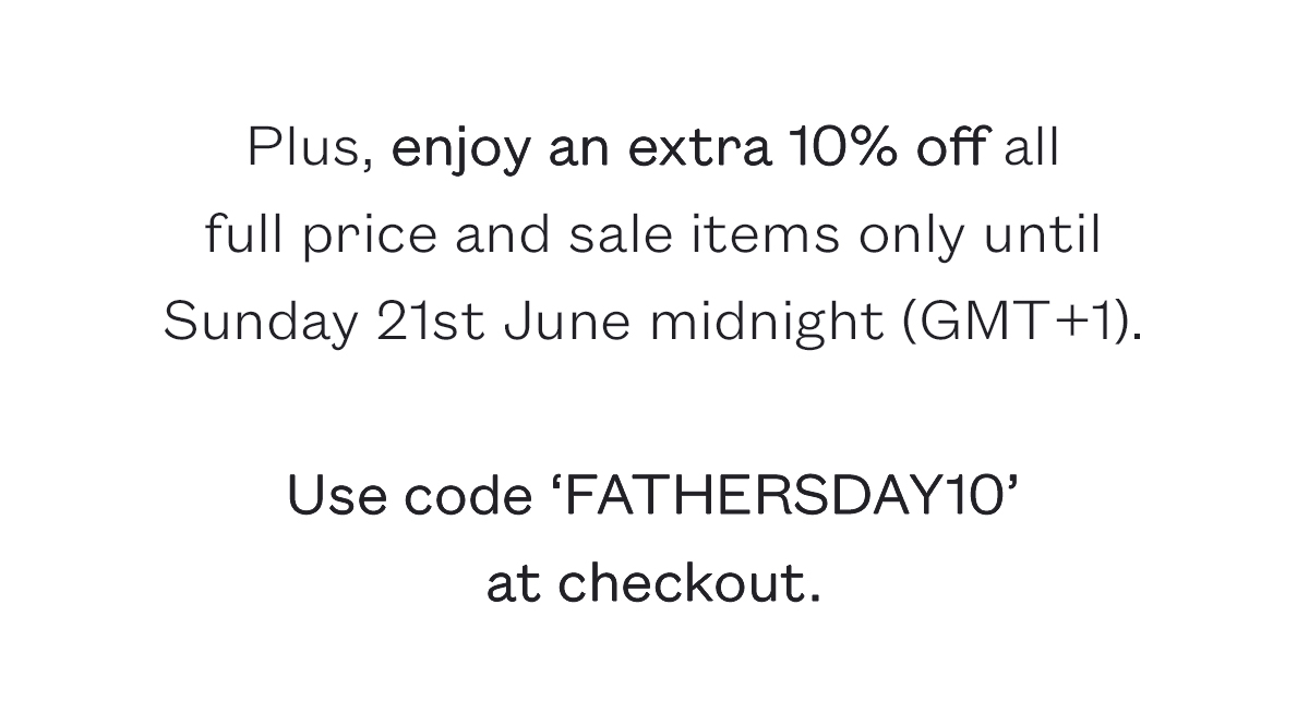 Plus, enjoy an extra 10% off all  full price and sale items only until Sunday 21st June midnight (GMT+1).  Use code 'FATHERSDAY10' at checkout.
