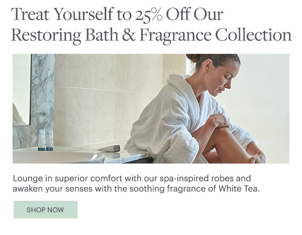 Treat Yourself to 25% Off Our Restoring Bath & Fragrance Collection - Shop Now