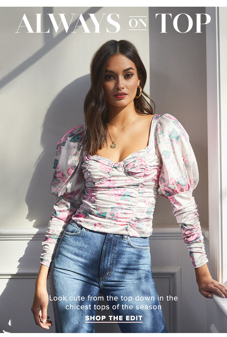 Always on Top. Look cute from the top down in the seasons chicest tops for day + night. Shop the Edit.