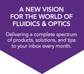 A NEW VISION FOR THE WORLD OF FLUIDICS & OPTICS | Delivering a complete spectrum of products, solutions, and tips to your inbox every month.