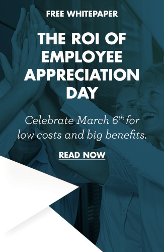 FREE WHITEPAPER  The ROI OF EMPLOYEE APPRECIATION DAY  Celebrate March 6th for  low costs and big benefits. READ NOW