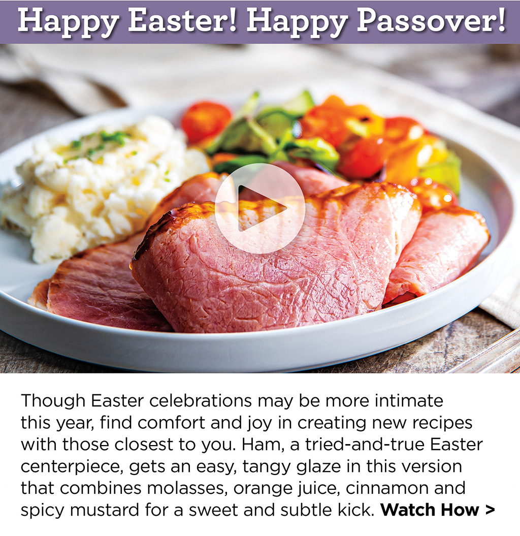 Happy Easter! Happy Passover! Though Easter celebrations may be more intimate this year, find comfort and joy in creating new recipes with those closest to you. Ham, a tried-and-true Easter centerpiece, gets an easy, tangy glaze in this version that combines molasses, orange juice, cinnamon and spicy mustard for a sweet and subtle kick. Watch How >