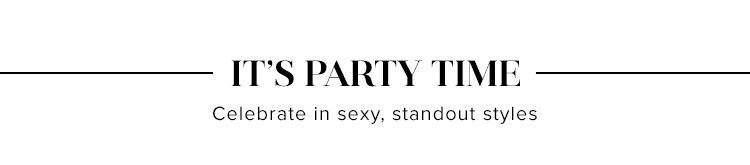 Its Party Time. Celebrate in sexy, standout styles. SHOP PARTY DRESSES.