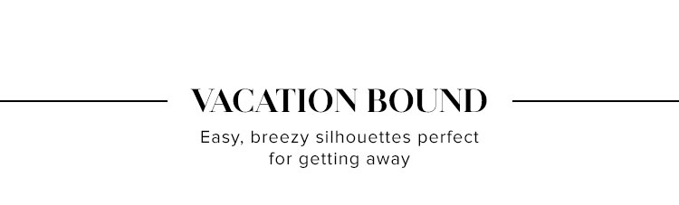 Vacation Bound. Easy, breezy silhouettes perfect for getting away. SHOP VACATION DRESSES