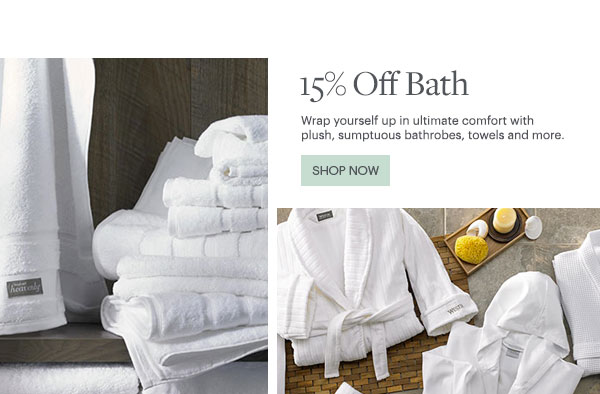 15% Off Bath - Wrap yourself up in ultimate comfort with plush, sumptuous bathrobes, towels and more. - Shop Now